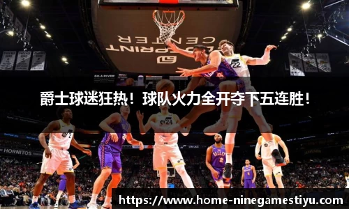 爵士球迷狂热！球队火力全开夺下五连胜！