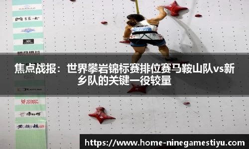 焦点战报：世界攀岩锦标赛排位赛马鞍山队vs新乡队的关键一役较量